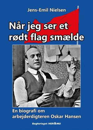 Når jeg ser et rødt flag smælde : en biografi om arbejderdigteren Oskar Hansen