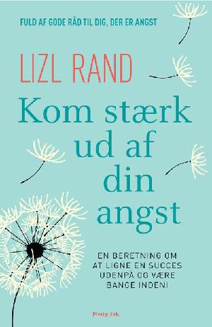 Kom stærk ud af din angst : en beretning om at ligne en succes udenpå og være bange indeni