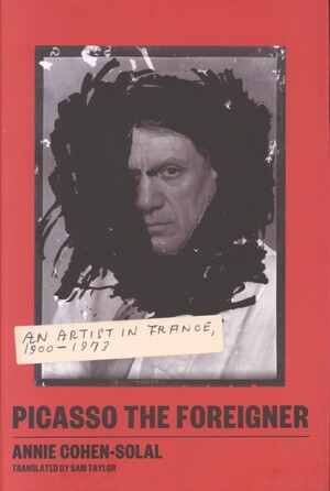 Picasso the foreigner : an artist in France, 1900-1973