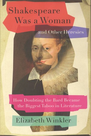 Shakespeare was a woman and other heresies : how doubting the bard became the biggest taboo in literature