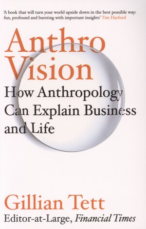Anthro-vision : how anthropology can explain business and life