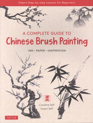 A complete guide to Chinese brush painting : ink, paper, inspiration