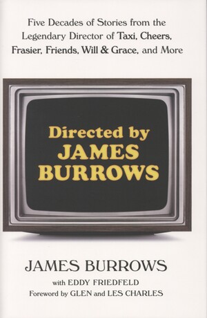 Directed by James Burrows : five decades of stories from the legendary director of Taxi, Cheers, Frasier, Friends, Will & Grace, and more