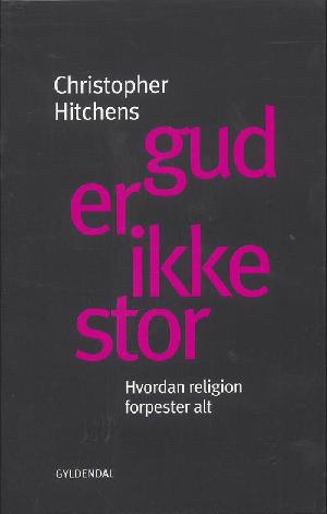 Gud er ikke stor : hvordan religion forpester alt