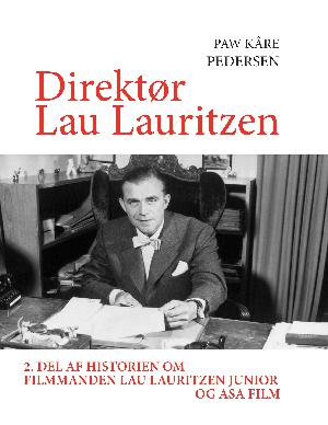 Direktør Lau Lauritzen : 2. del af historien om filmmanden Lau Lauritzen junior og ASA Film