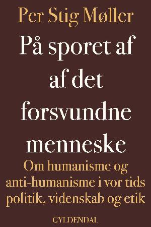 På sporet af det forsvundne menneske : om humanisme og antihumanisme i vor tids politik, videnskab og etik