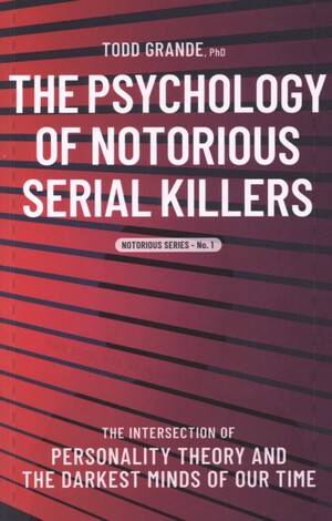 The psychology of notorious serial killers : the intersection of personality theory and the darkest minds of our time