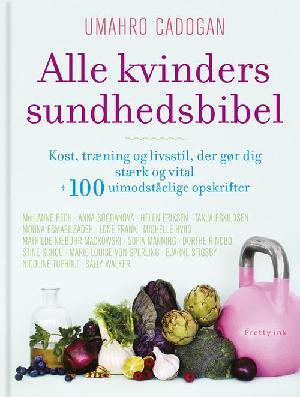 Alle kvinders sundhedsbibel : kost, træning og livsstil, der gør dig stærk og vital + 100 uimodståelige opskrifter