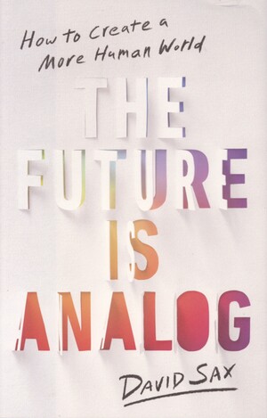 The future is analog : how to create a more human world