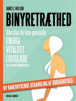 Binyretræthed : hvordan du kan genvinde energi, vitalitet, livsglæde og et stærkt immunforsvar