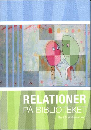 Relationer på biblioteket : en antologi om mødet mellem mennesker på folkebiblioteket