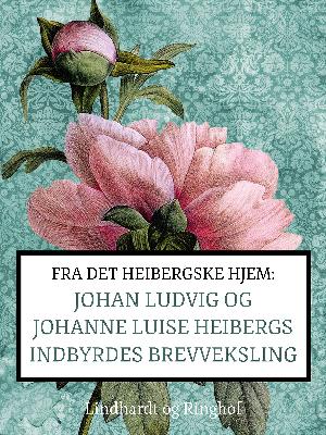 Fra det Heibergske hjem : Johan Ludvig og Johanne Luise Heibergs indbyrdes brevveksling