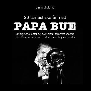 20 fantastiske år med Papa Bue : utrolige anekdoter og oplevelser i fem verdensdele med Danmarks gennem tiderne mest populære jazzorkester