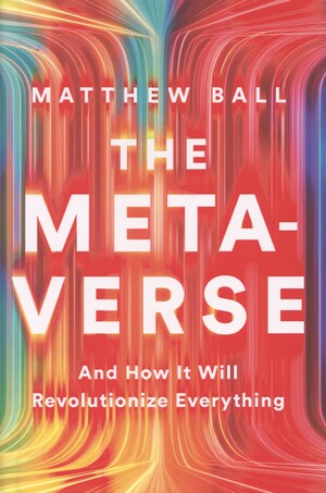 The metaverse : and how it will revolutionize everything