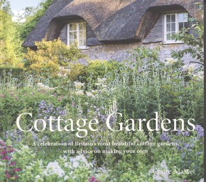 Cottage gardens : a celebration of Britain's most beautiful cottage gardens, with advice on making your own