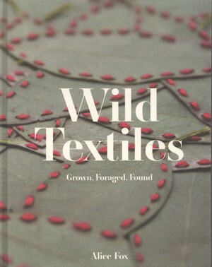 Wild textiles : grown, foraged, found