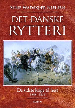 Det danske rytteri : de sidste krige til hest 1848-1864