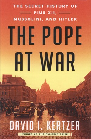 The pope at war : the secret history of Pius XII, Mussolini, and Hitler