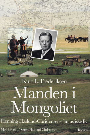 Manden i Mongoliet : Henning Haslund-Christensens fantastiske liv