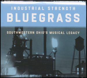 Industrial strength bluegrass : Southwestern Ohio's musical legacy