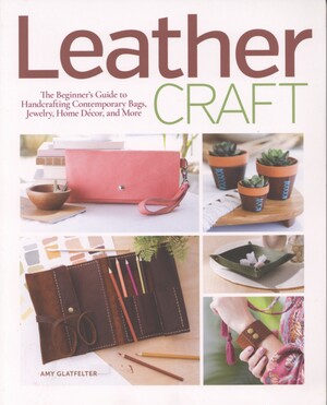 Leather craft : the beginner's guide to handcrafting contemporary bags, jewelry, home décor and more