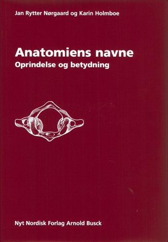 Anatomiens navne : oprindelse og betydning af betegnelser i makroskopisk og mikroskopisk anatomi samt embryologi