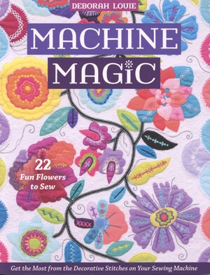 Machine magic : get the most from the decorative stitches on your sewing machine : 22 fun flowers to sew