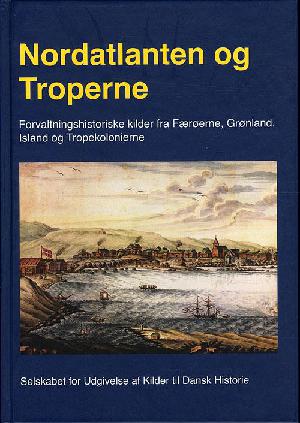 Nordatlanten og troperne : forvaltningshistoriske kilder fra Færøerne, Grønland, Island og Tropekolonierne