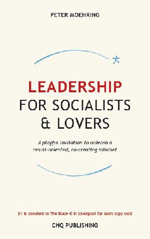 Leadership for socialists & lovers : a playful invitation to unleash a result-oriented, co-creating mindset