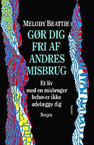 Gør dig fri af andres misbrug : et liv med en misbruger behøver ikke ødelægge dig