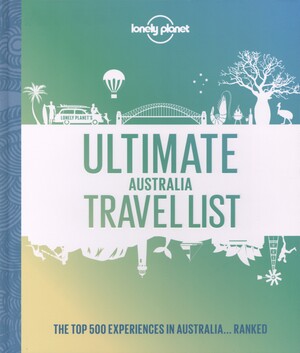 Ultimate Australia travel list : the top 500 experiences in Australia... ranked