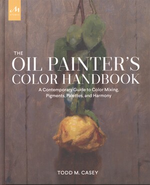 The oil painter's color handbook : a contemporary guide to color mixing, pigments, palettes, and harmony
