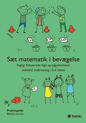 Sæt matematik i bevægelse : fagligt fokuserede lege og udeaktiviteter målrettet undervisning i 0.-6. klasse : praksisguide