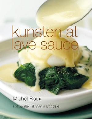 Kunsten at lave sauce : mesterkokkens tips til det klassiske og moderne saucekøkken