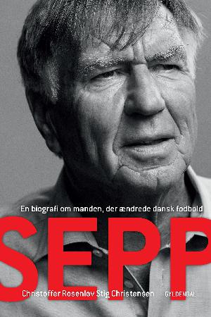 Sepp : en biografi om manden, der ændrede dansk fodbold