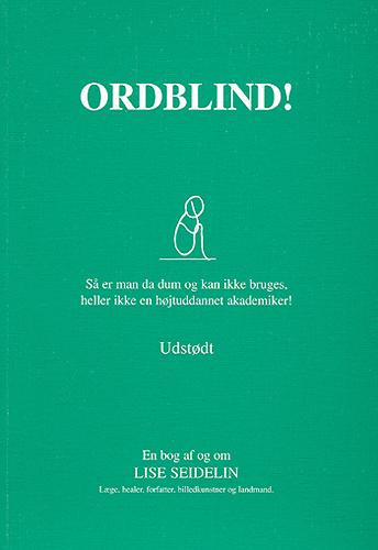 Ordblind! : så er man da dum og kan ikke bruges, heller ikke en højtuddannet akademiker! : udstødt : en bog af og om Lise Seidelin