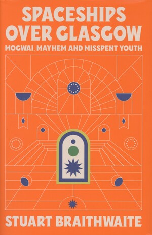 Spaceships over Glasgow : Mogwai, mayhem and misspent youth
