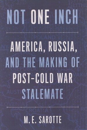 Not one inch : America, Russia, and the making of post-Cold War stalemate