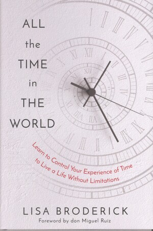 All the time in the world : learn to control your experience of time to live a life without limitations