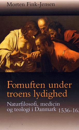 Fornuften under troens lydighed : naturfilosofi, medicin og teologi i Danmark 1536-1636
