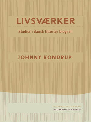 Livsværker : studier i dansk litterær biografi