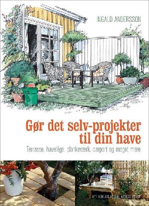 Gør det selv-projekter til din have : terrasse, havelåge, plankeværk, carport og meget mere