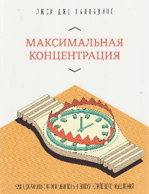 Maksimalʹnaja kontsentratsija : kak sochranitʹ ėffektivnostʹ v ėpochu klipovogo mysjlenija