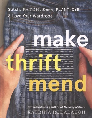 Make thrift mend : stitch, patch, darn, plant-dye & love your wardrobe