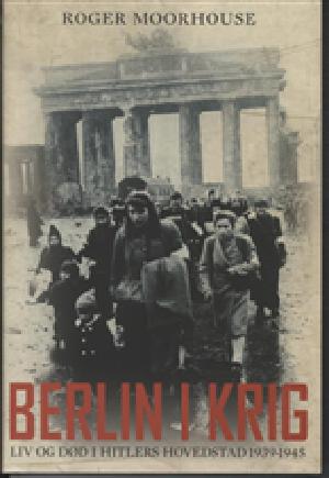 Berlin i krig : liv og død i Hitlers hovedstad 1939-1945