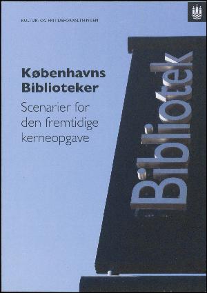 Københavns biblioteker : scenarier for den fremtidige kerneopgave