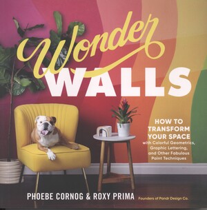 Wonder walls : how to transform your space with colorful geometrics, graphic lettering, and other fabulous paint techniques