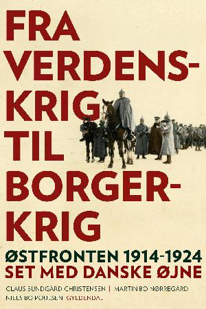 Fra verdenskrig til borgerkrig : Østfronten 1914-1924 set med danske øjne