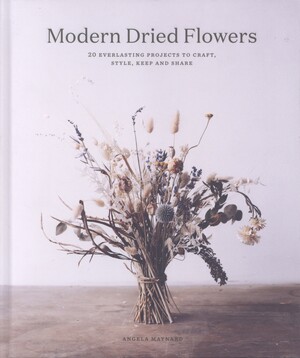 Modern dried flowers : 20 everlasting projects to craft, style, keep and share