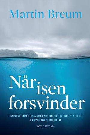 Når isen forsvinder : Danmark som stormagt i Arktis, Grønlands rigdomme og kampen om Nordpolen